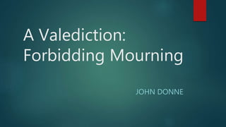 A Valediction:
Forbidding Mourning
JOHN DONNE
 