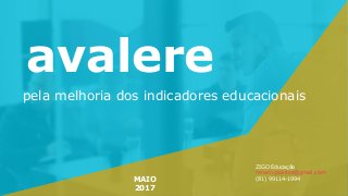 avalere
pela melhoria dos indicadores educacionais
MAIO
2017
ZIGO Educação
renato.gsantos@gmail.com
(81) 99114-1994
 