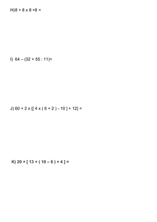 H)8 + 8 x 8 +8 =
I) 64 – (32 + 55 : 11)=
J) 60 + 2 x {[ 4 x ( 6 + 2 ) - 10 ] + 12} =
K) 20 + [ 13 + ( 10 – 6 ) + 4 ] =
 