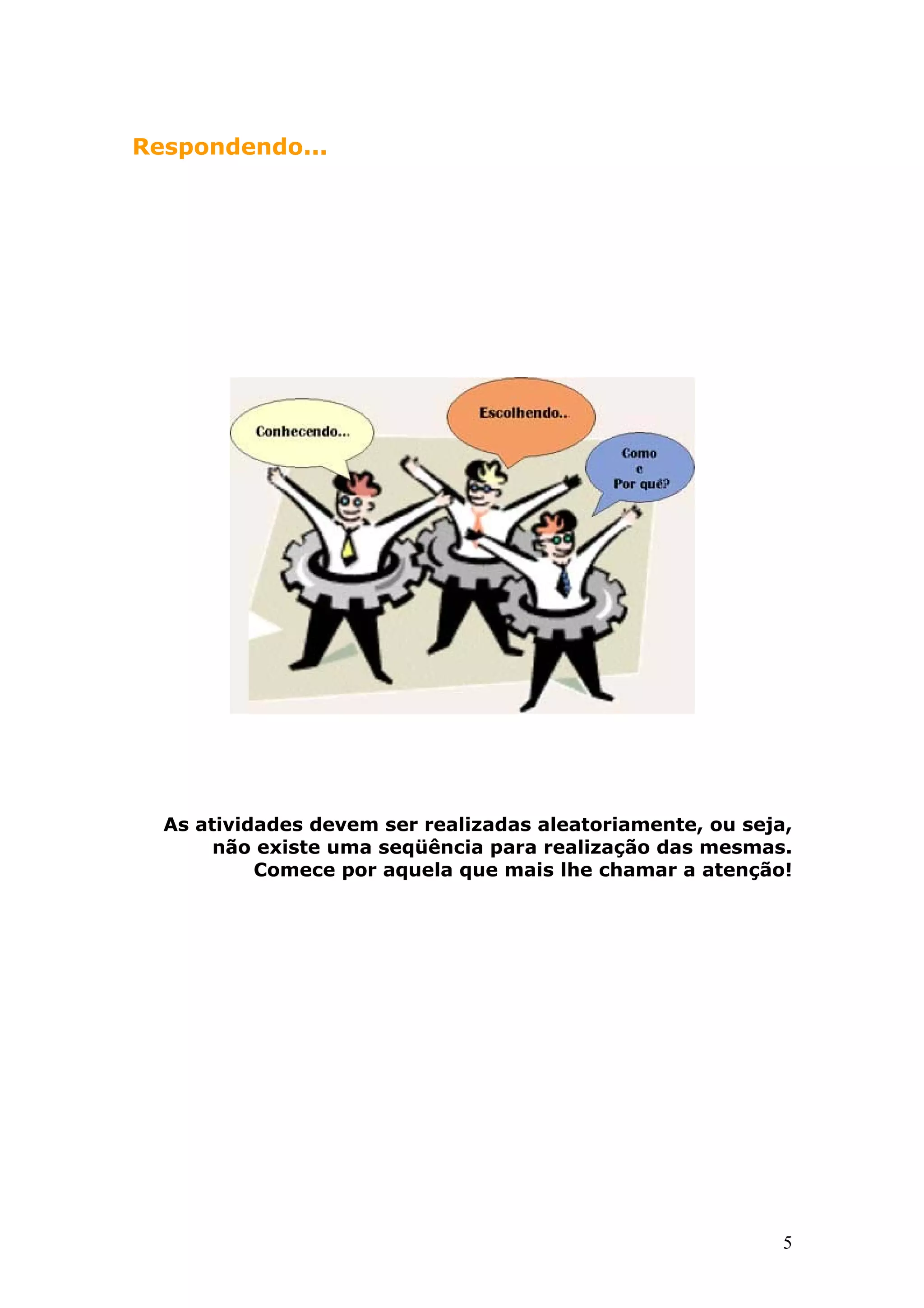 Respondendo...

As atividades devem ser realizadas aleatoriamente, ou seja,
não existe uma seqüência para realização das mesmas.
Comece por aquela que mais lhe chamar a atenção!

5

 