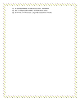 B) As opiniões refletem um preconceito contra as mulheres
C) Não há comprovação científica em nenhum dos textos.
D) Realmente as mulheres são um grande problema no trânsito
 