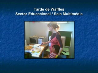 Tarde de Waffles Sector Educacional / Sala Multimédia 