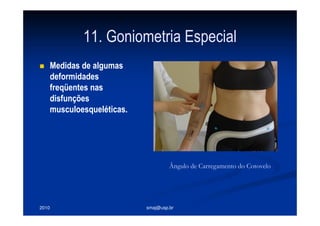 2010 smaj@usp.br
11. Goniometria Especial
Medidas de algumas
deformidades
freqüentes nas
disfunções
musculoesqueléticas.
Ângulo de Carregamento do Cotovelo
 