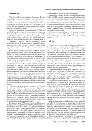AAAAAvaliação da função respiratória do recém-nascido no período neonatal imediatovaliação da função respiratória do recém-nascido no período neonatal imediatovaliação da função respiratória do recém-nascido no período neonatal imediatovaliação da função respiratória do recém-nascido no período neonatal imediatovaliação da função respiratória do recém-nascido no período neonatal imediato
851851851851851RevRevRevRevRev Bras Enferm, Brasília 200Bras Enferm, Brasília 200Bras Enferm, Brasília 200Bras Enferm, Brasília 200Bras Enferm, Brasília 20099999 nov-dez;nov-dez;nov-dez;nov-dez;nov-dez; 6666622222(((((66666):):):):): 850-5850-5850-5850-5850-5.....
INTRODUÇÃOINTRODUÇÃOINTRODUÇÃOINTRODUÇÃOINTRODUÇÃO
As primeiras 24 horas de vida do recém-nascido (RN) são
marcadas por uma série de modificações e adaptações de diversos
órgãos e sistemas, necessários para uma adequada transição da
vida intra-uterina para a extra-uterina. Na maioria dos neonatos
considerados saudáveis ou de baixo risco, tais modificações e
adaptações, principalmente dos sistemas respiratório e cardiovas-
cular, ocorrem sem intercorrências.
No entanto, a taquipnéia transitória neonatal (TTN) é uma
dificuldade adaptativa comum em neonatos de termo nas primeiras
horasdevida.Trata-sedeumdistúrbiobenignoqueacometede1% a2%
dos RN vivos(1,2)
. Caracteriza-se por desconforto respiratório precoce
com taquipnéia, gemido expiratório, leve retração subcostal e
intercostal, dilatação nasal ou batimento de asa de nariz e cianose(1-3)
.
Embora seja caracterizada como um evento benigno, a TTN
prolonga o período de internação do RN e está associada ao
desenvolvimento de asma durante a infância(3,4)
, o que acentua a
importância da prevenção, detecção precoce e tratamento
adequado.
Atualmente, dois modelos de atendimento ao RN são adotados
pelas maternidades públicas no Brasil, a primeira é a internação do
neonato em unidade neonatal no qual mãe e filho permanecem
separados e se encontram apenas nos períodos das mamadas e o
outro, denominado Iniciativa Hospital Amigo da Criança (IHAC),
no qual ambos permanecem juntos durante o período de internação
na maternidade. Em ambos os modelos, os neonatos devem ser
monitorados em suas condições clínicas, cabendo à equipe de
enfermagem esta atribuição. Um número crescente de hospitais e
maternidades do Brasil vem adotando a IHAC hegemonicamente
quando se trata de RN a termo que nascem em boas condições
clínicas, uma vez que este modelo foi instituído pelo Ministério da
Saúde do Brasil em 1992, visando humanizar a assistência e
incentivar o aleitamento materno(5)
: A finalidade de se adotar este
modelo de atendimento como uma política pública do Programa
de Saúde da Criança do Ministério da Saúde era a redução das
taxas de morbidade e mortalidade infantil, em especial da morbidade
e mortalidade neonatal por meio do incentivo ao aleitamento
materno.
Ambos os modelos apresentam vantagens e limitações.
Entretanto, a atribuição de avaliar e monitorar as condições clínicas
do RN cabe à equipe de enfermagem devendo assim, estar
capacitada para detectar e intervir adequadamente frente as
intercorrências que acometem os neonatos no período neonatal
precoce. O fato de a maioria dos RN a terno nascerem em boas
condições de vitalidade e serem considerados saudáveis
clinicamente, não dispensa os profissionais de avaliá-los e
acompanhá-los no período imediato ao parto.
Considerando que a IHAC é uma proposta do Ministério da
Saúde que vem sendo paulatinamente adotada pela maioria das as
maternidades públicas do Brasil e este modelo recomenda a
permanência dos RN a termo permanecerem em alojamento
conjunto contínuo, é necessário analisar o conhecimento e a
capacitação dos profissionais de enfermagem no que diz respeito à
avaliação e condutas adotadas frente às intercorrências mais comuns
que acometem os neonatos no período de transição neonatal, visto
que é atribuição da equipe de enfermagem monitorar e favorecer a
rápida adaptação do neonato nas primeiras horas de vida.
Levantamento realizado nas bases bibliográficas eletrônicas
Medline e SciELO constatou-se escassez de publicações acerca de
estudos relacionados aos fatores preditivos e abordagem assistencial
na detecção e intervenção com neonatos que apresentam dificuldade
na adaptação da função respiratória quando utilizado o descritor
taquipnéia transitória neonatal (TTN). Assim, este estudo visa obter
subsídios para contribuir na capacitação de enfermeiros no que diz
respeito à avaliação da função respiratória de recém-nascidos a termo
no período transitivo neonatal.
O objetivo do presente estudo foi o de identificar os fatores
preditivos e os sinais de TTN valorizados por enfermeiras na
avaliação da função respiratória de RN no período neonatal
imediato.
MÉTODOMÉTODOMÉTODOMÉTODOMÉTODO
Tratou-se de um estudo transversal. O estudo foi realizado em
duas instituições hospitalares públicas, uma delas (H1), trata-se de
um hospital de ensino, de atendimento secundário, situado na região
oeste da cidade de São Paulo que atende a uma média de 370
partos mensais, em fase de implantação do Programa IHAC e conta
com unidade de Alojamento Conjunto (AC), Berçário e Unidade
de Terapia Intensiva Pediátrica e Neonatal. A outra instituição (H2),
é uma maternidade filantrópica, com média de atendimento mensal
de 900 partos, campo de capacitação de profissionais de saúde
em atendimento ao parto normal, localizada na zona sudeste da
cidade de São Paulo, conta com leitos de AC para puérperas e RN
em condições clínicas estáveis e berçário para internação de
neonatos com intercorrências clínicas.
Participaram do estudo os enfermeiros das unidades de AC e
berçário (UN) com tempo de experiência profissional em
atendimento neonatal por no mínimo três meses que consentiram
sua participação no estudo. Não foram convidados a participar do
estudo os enfermeiros que estavam de férias ou afastados por licença
médica no período da coleta de dados.
O período da coleta de dados se deu no período de julho a
novembro de 2006. Elaborou-se um questionário composto por
duas partes, a primeira destinada ao registro de dados de
caracterização dos sujeitos da pesquisa como idade, tempo de
atuação e formação profissional. A segunda parte constitui-se de
enunciados relacionados a fatores de risco obstétricos e perinatais
preditivos de ocorrência de TTN e indicadores utilizados para avaliar
a função respiratória do RN nas primeiras seis horas de vida. Abaixo
de cada enunciado declarativo cinco atributos, a saber: Totalmente
relevante, Relevante, Indiferente, Parcialmente relevante e Não
relevante.
Anexo ao questionário foi distribuído um lembrete contendo
instruções de preenchimento do questionário orientando as
participantes a assinalarem somente uma alternativa por enunciado,
aquela que estivesse em acordo com a sua conduta assistencial ao
avaliar a função respiratória do RN no período transitivo neonatal
(primeiras seis horas de vida do RN). Os enunciados declarativos
foram elaborados com base nos fatores preditivos de ocorrência
de TTN e nos sinais clínicos descritos na literatura(6-8)
.
O prazo concedido para o preenchimento do questionário foi
de duas semanas e os questionários respondidos foram
 