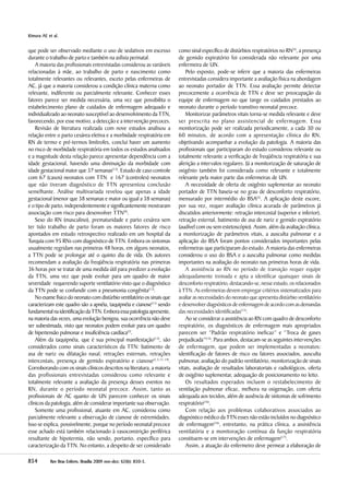 854854854854854 Rev Bras Enferm, Brasília 200Rev Bras Enferm, Brasília 200Rev Bras Enferm, Brasília 200Rev Bras Enferm, Brasília 200Rev Bras Enferm, Brasília 20099999 nov-deznov-deznov-deznov-deznov-dez; 6; 6; 6; 6; 622222(((((66666):):):):): 850-5850-5850-5850-5850-5.....
Kimura AFKimura AFKimura AFKimura AFKimura AF, et al., et al., et al., et al., et al.
que pode ser observado mediante o uso de sedativos em excesso
durante o trabalho de parto e também na asfixia perinatal.
A maioria das profissionais entrevistadas considerou as variáveis
relacionadas à mãe, ao trabalho de parto e nascimento como
totalmente relevantes ou relevantes, exceto pelas enfermeiras de
AC, já que a maioria considerou a condição clínica materna como
relevante, indiferente ou parcialmente relevante. Conhecer esses
fatores parece ser medida necessária, uma vez que possibilita o
estabelecimento plano de cuidados de enfermagem adequado e
individualizado ao neonato susceptível ao desenvolvimento da TTN,
favorecendo, por esse motivo, a detecção e a intervenção precoces.
Revisão de literatura realizada com nove estudos analisou a
relação entre o parto cesárea eletiva e a morbidade respiratória em
RN de termo e pré-termos limítrofes, conclui haver um aumento
no risco de morbidade respiratória em todos os estudos analisados
e a magnitude desta relação parece apresentar dependência com a
idade gestacional, havendo uma diminuição da morbidade com
idade gestacional maior que 37 semanas(12)
. Estudo de caso controle
com 67 (casos) neonatos com TTN e 167 (controles) neonatos
que não tiveram diagnóstico de TTN apresentou conclusão
semelhante. Análise multivariada revelou que apenas a idade
gestacional (menor que 38 semanas e maior ou igual a 38 semanas)
e o tipo de parto, independentemente e significantemente mostraram
associação com risco para desenvolver TTN(9)
.
Sexo do RN (masculino), prematuridade e parto cesárea sem
ter tido trabalho de parto foram os maiores fatores de risco
apontados em estudo retrospectivo realizado em um hospital da
Turquia com 95 RNs com diagnóstico de TTN. Embora os sintomas
usualmente regridam nas primeiras 48 horas, em alguns neonatos,
a TTN pode se prolongar até o quinto dia de vida. Os autores
recomendam a avaliação da freqüência respiratória nas primeiras
36 horas por se tratar de uma medida útil para predizer a evolução
da TTN, uma vez que pode evoluir para um quadro de maior
severidade requerendo suporte ventilatório visto que o diagnóstico
da TTN pode se confundir com a pneumonia congênita(12)
.
No exame físico do neonato com distúrbio ventilatório os sinais que
caracterizam este quadro são a apnéia, taquipnéia e cianose(11)
sendo
fundamentalnaidentificaçãodaTTN.Emboraessapatologiaapresente,
na maioria das vezes, uma evolução benigna, sua ocorrência não deve
ser subestimada, visto que neonatos podem evoluir para um quadro
de hipertensão pulmonar e insuficiência cardíaca(2)
.
Além da taquipnéia, que é sua principal manifestação(13)
, são
considerados como sinais característicos da TTN: batimento de
asa de nariz ou dilatação nasal, retrações esternais, retrações
intercostais, presença de gemido expiratório e cianose(2,3,11,14)
.
Corroborando com os sinais clínicos descritos na literatura, a maioria
das profissionais entrevistadas considerou como relevante e
totalmente relevante a avaliação da presença desses eventos no
RN, durante o período neonatal precoce. Assim, tanto as
profissionais de AC quanto de UN parecem conhecer os sinais
clínicos da patologia, além de considerar importante sua observação.
Somente uma profissional, atuante em AC, considerou como
parcialmente relevante a observação de cianose de extremidades.
Isso se explica, possivelmente, porque no período neonatal precoce
esse achado está também relacionado à vasoconstrição periférica
resultante de hipotermia, não sendo, portanto, específico para
caracterização da TTN. No entanto, a despeito de ser considerado
como sinal específico de distúrbios respiratórios no RN(3)
, a presença
de gemido expiratório foi considerada não relevante por uma
enfermeira de UN.
Pelo exposto, pode-se inferir que a maioria das enfermeiras
entrevistadas considera importante a avaliação física na abordagem
ao neonato portador de TTN. Essa avaliação permite detectar
precocemente a ocorrência de TTN e deve ser preocupação da
equipe de enfermagem no que tange os cuidados prestados ao
neonato durante o período transitivo neonatal precoce.
Monitorizar parâmetros vitais torna-se medida relevante e deve
ser prescrita no plano assistencial de enfermagem. Essa
monitorização pode ser realizada periodicamente, a cada 30 ou
60 minutos, de acordo com a apresentação clínica do RN,
objetivando acompanhar a evolução da patologia. A maioria das
profissionais que participaram do estudo considerou relevante ou
totalmente relevante a verificação de freqüência respiratória e sua
aferição a intervalos regulares. Já a monitorização de saturação de
oxigênio também foi considerada como relevante e totalmente
relevante pela maior parte das enfermeiras de UN.
A necessidade de oferta de oxigênio suplementar ao neonato
portador de TTN baseia-se no grau de desconforto respiratório,
mensurado por intermédio do BSA(2)
. A aplicação deste escore,
por sua vez, requer avaliação clínica acurada de parâmetros já
discutidos anteriormente: retração intercostal (superior e inferior),
retração esternal, batimento de asa de nariz e gemido expiratório
(audível com ou sem estetoscópio). Assim, além da avaliação clínica,
a monitorização de parâmetros vitais, a ausculta pulmonar e a
aplicação do BSA foram pontos considerados importantes pelas
enfermeiras que participaram do estudo. A maioria das enfermeiras
considerou o uso do BSA e a ausculta pulmonar como medidas
importantes na avaliação do neonato nas primeiras horas de vida.
A assistência ao RN no período de transição requer equipe
adequadamente treinada e apta a identificar quaisquer sinais de
desconfortorespiratório,destacando-se,nesseestudo,osrelacionados
à TTN. As enfermeiras devem empregar critérios sistematizados para
avaliar as necessidades do neonato que apresenta distúrbio ventilatório
edesenvolverdiagnósticosdeenfermagemdeacordocomasdemandas
das necessidades identificadas(15)
.
Ao se considerar a assistência ao RN com quadro de desconforto
respiratório, os diagnósticos de enfermagem mais apropriados
parecem ser “Padrão respiratório ineficaz” e “Troca de gases
prejudicada”(15)
. Para ambos, destacam-se as seguintes intervenções
de enfermagem, que podem ser implementadas a neonatos:
identificação de fatores de risco ou fatores associados, ausculta
pulmonar, avaliação do padrão ventilatório, monitorização de sinais
vitais, avaliação de resultados laboratoriais e radiológicos, oferta
de oxigênio suplementar, adequação de posicionamento no leito.
Os resultados esperados incluem o restabelecimento de
ventilação pulmonar eficaz, melhora na oxigenação, com oferta
adequada aos tecidos, além de ausência de sintomas de sofrimento
respiratório(16)
.
Com relação aos problemas colaborativos associados ao
diagnóstico médico da TTN esses não estão incluídos no diagnóstico
de enfermagem(16)
, entretanto, na prática clínica, a assistência
ventilatória e a monitoração contínua da função respiratória
constituem-se em intervenções de enfermagem(17)
.
Assim, a atuação do enfermeiro deve permear a elaboração de
 