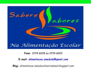 Fone: 3724 6039 ou 3724 6022

    E-mail: alimentacao.smedcds@gmail.com

Blog: alimentacao-smedcachoeiradosul.blogspot.com
 