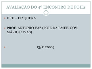 AVALIAÇÃO DO 4º ENCONTRO DE POIEs DRE – ITAQUERA  PROF. ANTONIO VAZ (POIE DA EMEF. GOV. MÁRIO COVAS).                                     13/11/2009 