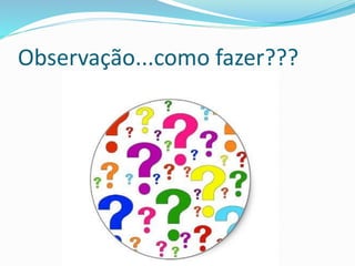 Observação...como fazer???
 