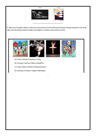 4- Observe asimagensabaixo.Cadaumarepresentaumestilodiferente de dança.Respondaqual é onome de
cada uma das danças representadas nasimagens e marque aalternativacorreta:
.
.
 