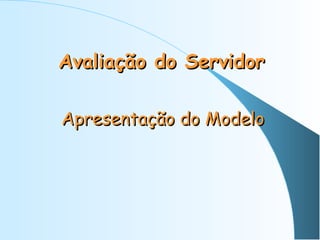 Avaliação do Servidor
Apresentação do Modelo

 