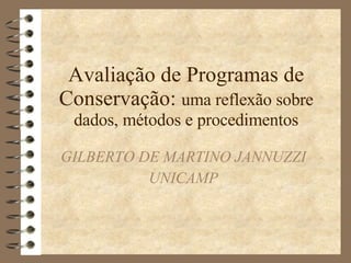 Avaliação de Programas de Conservação:  uma reflexão sobre dados, métodos e procedimentos GILBERTO DE MARTINO JANNUZZI UNICAMP 