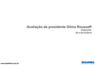 www.datafolha.com.br 
Avaliação da presidente Dilma Rousseff 
PO813781 
02 e 03/12/2014  