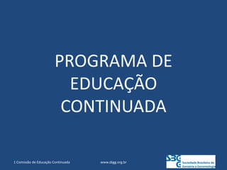 PROGRAMA DE
EDUCAÇÃO
CONTINUADA
www.sbgg.org.br
1 Comissão de Educação Continuada
 