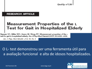 O L- test demonstrou ser uma ferramenta útil para
a avaliação funcional e alta de idosos hospitalizados.
www.sbgg.org.br
105 Parentoni AN
 
