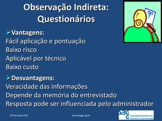www.sbgg.org.br
Observação Indireta:
Questionários
Vantagens:
Fácil aplicação e pontuação
Baixo risco
Aplicável por técnico
Baixo custo
Desvantagens:
Veracidade das informações
Depende da memória do entrevistado
Resposta pode ser influenciada pelo administrador
19 Parentoni AN
 