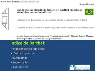 Índice de Barthel:
Independência Funcional
 Cuidado pessoal,
Mobilidade
Locomoção
Eliminações
 
