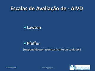 www.sbgg.org.br
Escalas de Avaliação de - AIVD
Lawton
Pfeffer
(respondido por acompanhante ou cuidador)
41 Parentoni AN
 