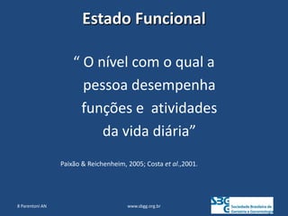 Estado Funcional
“ O nível com o qual a
pessoa desempenha
funções e atividades
da vida diária”
www.sbgg.org.br
Paixão & Reichenheim, 2005; Costa et al.,2001.
8 Parentoni AN
 