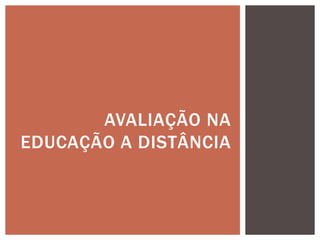 AVALIAÇÃO NA
EDUCAÇÃO A DISTÂNCIA
 