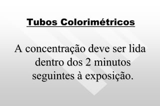 Tubos Colorimétricos
A concentração deve ser lida
dentro dos 2 minutos
seguintes à exposição.
 