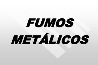 FUMOS
METÁLICOS
 