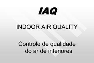 IAQ
INDOOR AIR QUALITY
Controle de qualidade
do ar de interiores
 