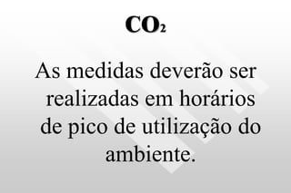 CO2
As medidas deverão ser
realizadas em horários
de pico de utilização do
ambiente.
 