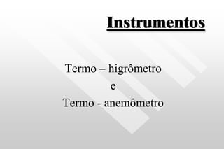 Instrumentos
Termo – higrômetro
e
Termo - anemômetro
 