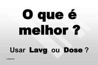O que é
melhor ?
Usar Lavg ou Dose ?
Luttgardes
 