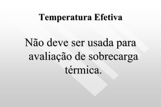Temperatura Efetiva
Não deve ser usada para
avaliação de sobrecarga
térmica.
 