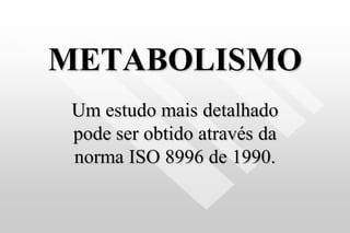 METABOLISMO
Um estudo mais detalhado
pode ser obtido através da
norma ISO 8996 de 1990.
 