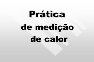 Prática
de medição
de calor
 