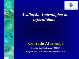 Avaliação Andrológica de
infertilidade
Conrado Alvarenga
Hospital das Clínicas da FMUSP
Responsável LAB Medicina Masculina - SP
 