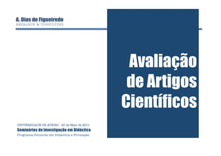 Avaliação
                                               de Artigos
                                              Científicos
UNIVERSIDADE DE AVEIRO - 20 de Maio de 2011
Seminários de Investigação em Didáctica
Programa Doutoral em Didáctica e Formação
 