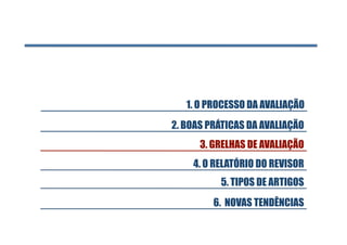 1. O PROCESSO DA AVALIAÇÃO
2. BOAS PRÁTICAS DA AVALIAÇÃO
      3. GRELHAS DE AVALIAÇÃO
    4. O RELATÓRIO DO REVISOR
          5. TIPOS DE ARTIGOS
         6. NOVAS TENDÊNCIAS
 