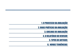 1. O PROCESSO DA AVALIAÇÃO
2. BOAS PRÁTICAS DA AVALIAÇÃO
      3. GRELHAS DE AVALIAÇÃO
    4. O RELATÓRIO DO REVISOR
          5. TIPOS DE ARTIGOS
         6. NOVAS TENDÊNCIAS
 