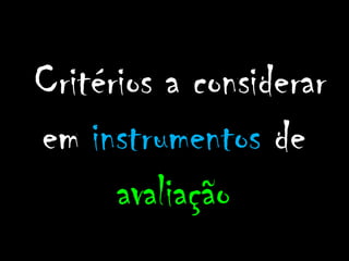 Critérios a considerar
em instrumentos de
      avaliação
 
