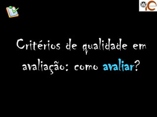 Critérios de qualidade em
 avaliação: como avaliar?
               UC: Avaliação Online das
                         aprendizagens
                               2011_2012
 