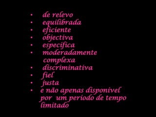 •    de relevo
•    equilibrada
•    eficiente
•    objectiva
•    específica
•    moderadamente
     complexa
•    discriminativa
•    fiel
•    justa
•   e não apenas disponível
    por um período de tempo
    limitado
 