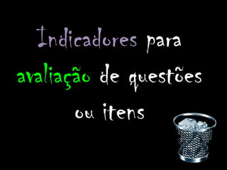 Indicadores para
avaliação de questões
       ou itens
 