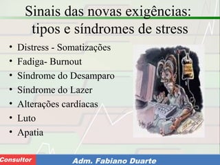 Consultoria de Planejamento - CPLAN
Secretaria de Estado da Administração - SEAConsultor Adm. Fabiano Duarte
Sinais das novas exigências:
tipos e síndromes de stress
• Distress - Somatizações
• Fadiga- Burnout
• Síndrome do Desamparo
• Síndrome do Lazer
• Alterações cardíacas
• Luto
• Apatia
 