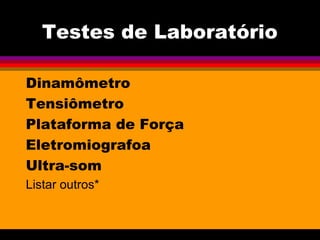 Testes de Laboratório
Dinamômetro
Tensiômetro
Plataforma de Força
Eletromiografoa
Ultra-som
Listar outros*
 
