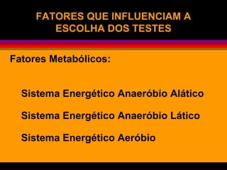 FATORES QUE INFLUENCIAM AFATORES QUE INFLUENCIAM A
ESCOLHA DOS TESTESESCOLHA DOS TESTES
Fatores Metabólicos:
Sistema Energético Anaeróbio Alático
Sistema Energético Anaeróbio Lático
Sistema Energético Aeróbio
 