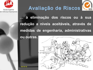 … à eliminação dos riscos ou à sua
redução a níveis aceitáveis, através de
medidas de engenharia, administrativas
ou outras.
16-10-15 16José Carlos Sá, Eng.
Avaliação de Riscos
 