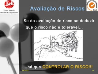16-10-15 19
Avaliação de Riscos
Se da avaliação do risco se deduzir
que o risco não é tolerável…
…há que CONTROLAR O RISCO!!!
 