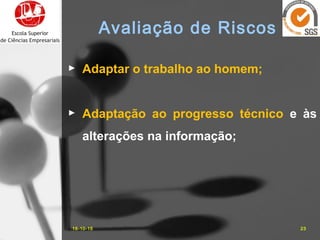 16-10-15 23
Avaliação de Riscos
► Adaptar o trabalho ao homem;
► Adaptação ao progresso técnico e às
alterações na informação;
 