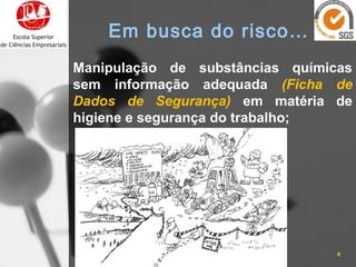 Manipulação de substâncias químicas
sem informação adequada (Ficha de
Dados de Segurança) em matéria de
higiene e segurança do trabalho;
16-10-15 8José Carlos Sá, Eng.
Em busca do risco…
 
