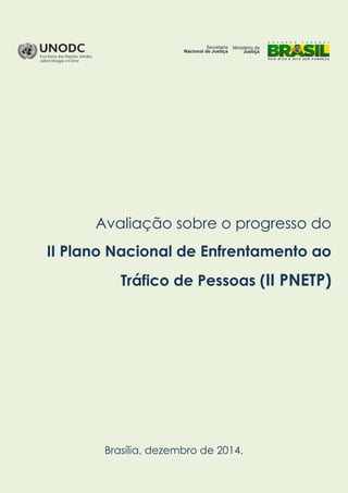 Avaliação sobre o progresso do
II Plano Nacional de Enfrentamento ao
Tráfico de Pessoas (II PNETP)
Brasília, dezembro de 2014.
 