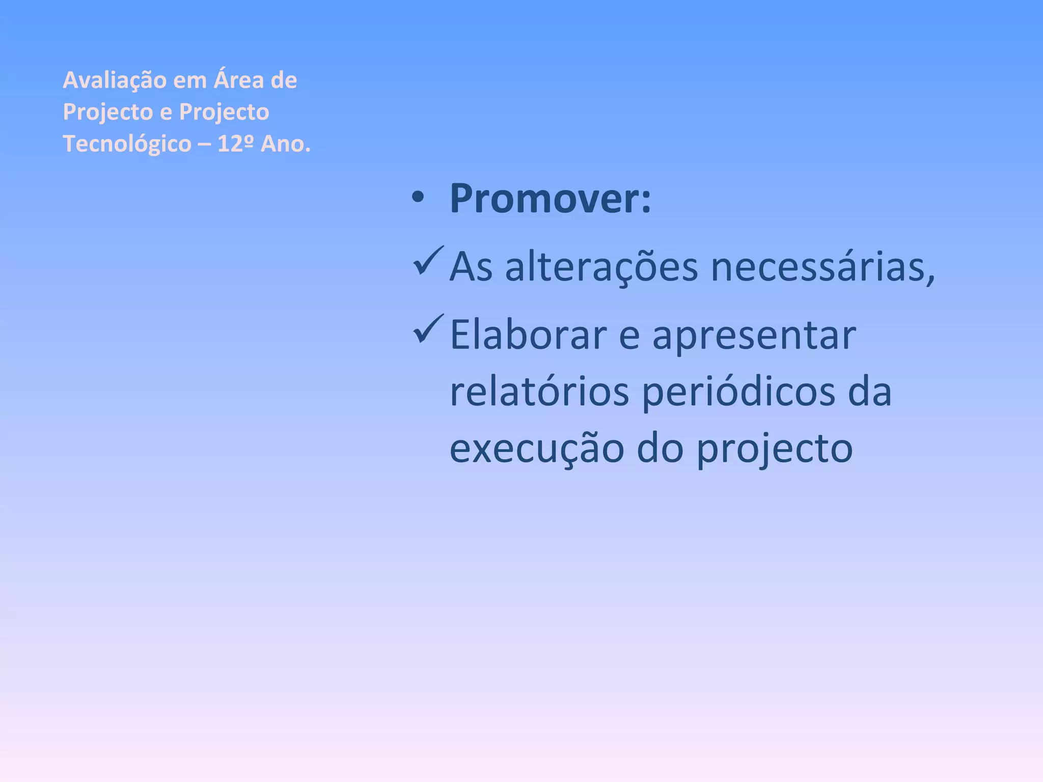 Avaliação em Área de Projecto e Projecto Tecnológico – 12º Ano. Promover: As alterações necessárias, Elaborar e apresentar relatórios periódicos da execução do projecto 