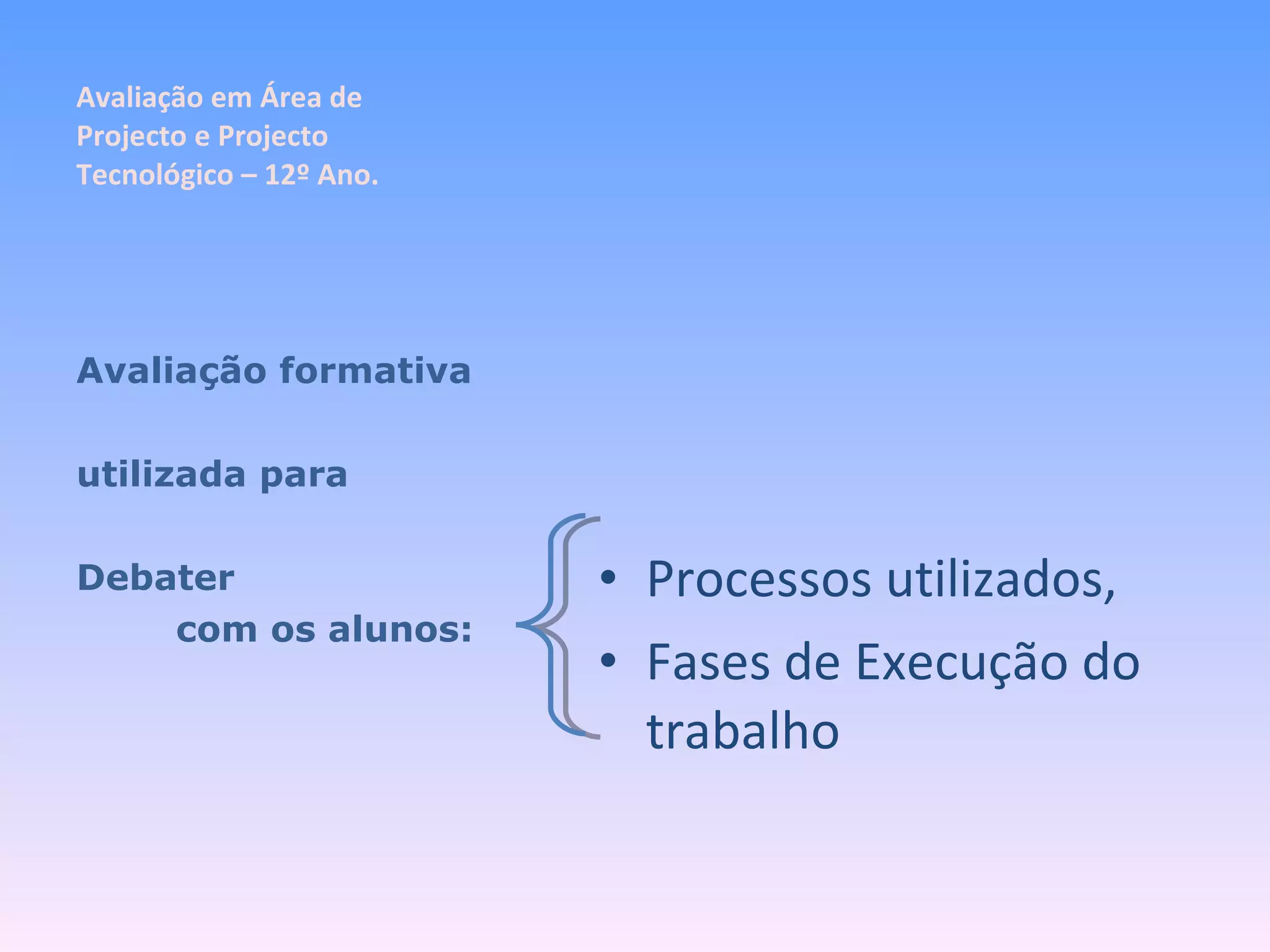 Avaliação em Área de Projecto e Projecto Tecnológico – 12º Ano. Processos utilizados, Fases de Execução do trabalho Avaliação formativa utilizada para Debater com os alunos: 
